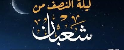 اليوم النصف من شعبان… والليلة ليلة النصف، محطة للتوبة ورفع الأعمال واستعداد روحي لاستقبال رمضان